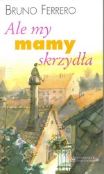 Ale my mamy skrzydła. Bruno Ferrero