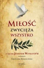 Miłość zwycięża wszystko. Z Ojcem Józefem Witko OFM rozmawia Grzegorz Sokołowski - Esprit